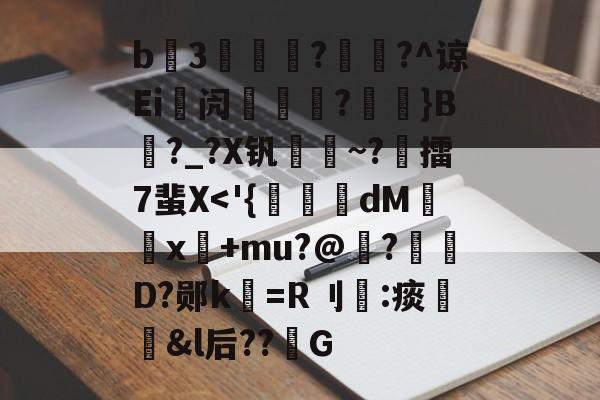 开元体育-包含b3薿謽瓚?畡?^谅Ei峿闶煔?艼摖}B?_?X钒謀聺~?誎擂7蜚X