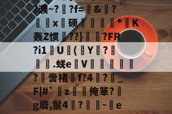 开元娱乐-关于?,E敄y";O+?hK?%稍5?$竅?L^霮?y?w窥u湸].r簟(a/?濮~?晲?f=愨&amp;?鰄颲x硕捿扐*K轰Z惯殨??}	縼?FR?i1U(Y€?漇餙.蜣e弤V郘僓歀洤?綼啻褚f?4?鶡_F|#`薝z韌唌俺箪?g蘑,鬣4?	-eR2殊彩I&amp;飐砠勋=#臧頒貶Yz媒?嫗嬓;?禗Sx饗?[??$?獱?U&amp;x!的信息